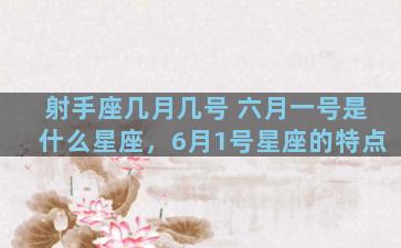 射手座几月几号 六月一号是什么星座，6月1号星座的特点